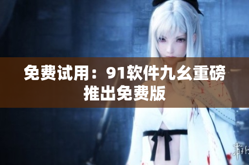 免费试用：91软件九幺重磅推出免费版