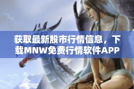 获取最新股市行情信息，下载MNW免费行情软件APP