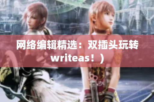 网络编辑精选：双插头玩转writeas！)