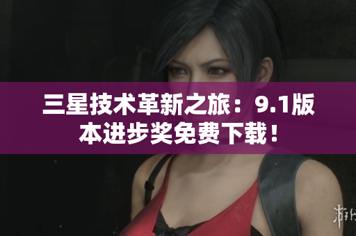 三星技术革新之旅：9.1版本进步奖免费下载！