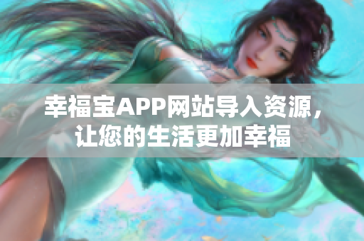 幸福宝APP网站导入资源，让您的生活更加幸福