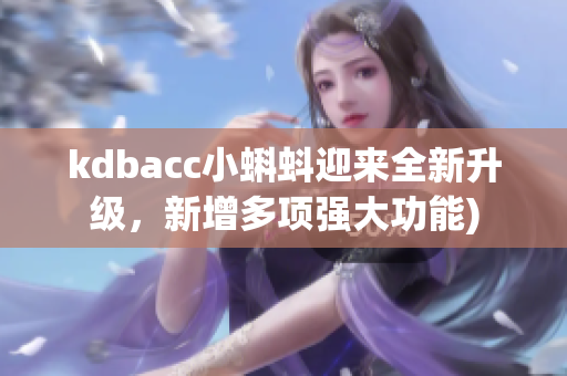 kdbacc小蝌蚪迎来全新升级，新增多项强大功能)