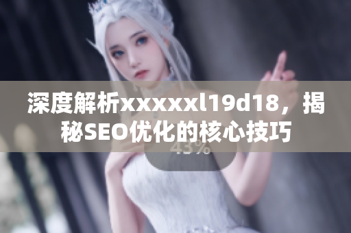 深度解析xxxxxl19d18，揭秘SEO优化的核心技巧
