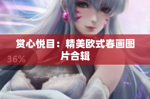 赏心悦目：精美欧式春画图片合辑