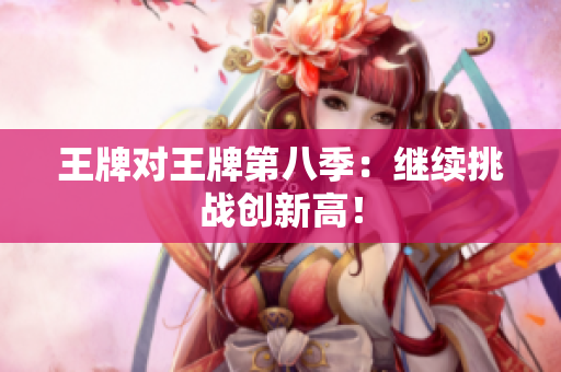 王牌对王牌第八季：继续挑战创新高！