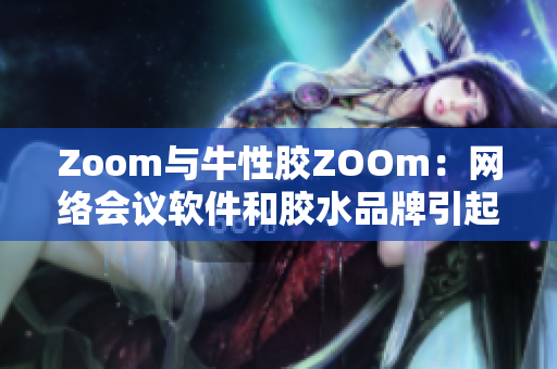 Zoom与牛性胶ZOOm：网络会议软件和胶水品牌引起混淆