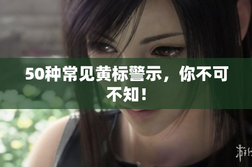 50种常见黄标警示，你不可不知！