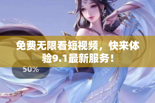 免费无限看短视频，快来体验9.1最新服务！