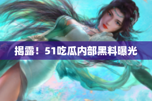 揭露！51吃瓜内部黑料曝光