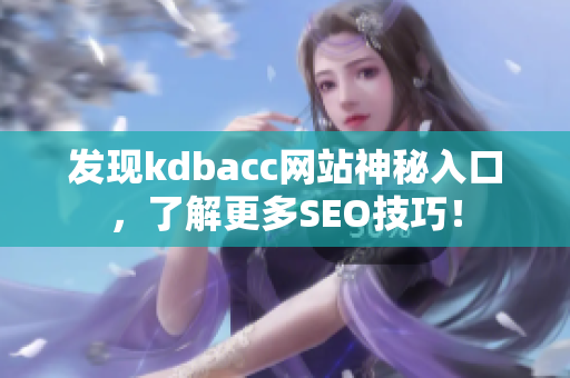 发现kdbacc网站神秘入口，了解更多SEO技巧！
