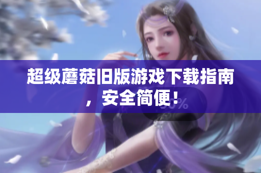 超级蘑菇旧版游戏下载指南，安全简便！