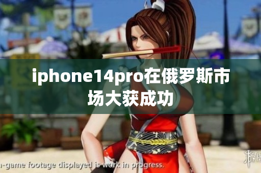 iphone14pro在俄罗斯市场大获成功