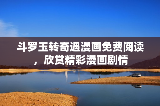斗罗玉转奇遇漫画免费阅读，欣赏精彩漫画剧情