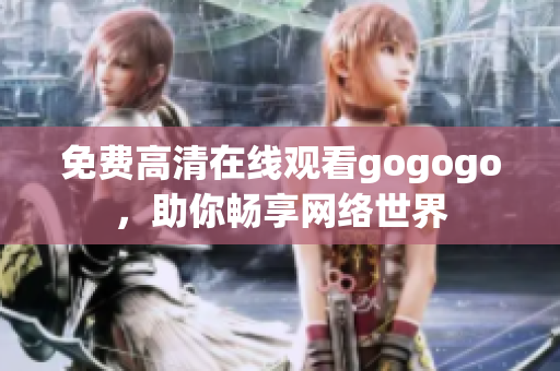 免费高清在线观看gogogo，助你畅享网络世界