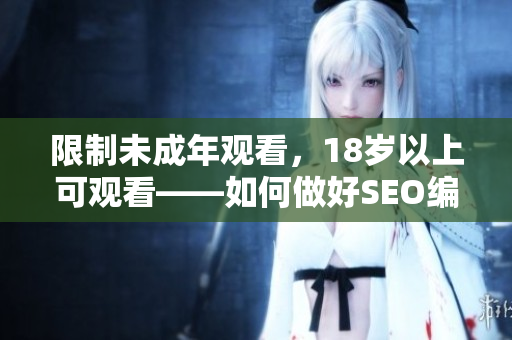 限制未成年观看，18岁以上可观看——如何做好SEO编辑