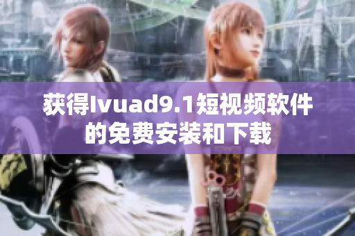 获得Ivuad9.1短视频软件的免费安装和下载