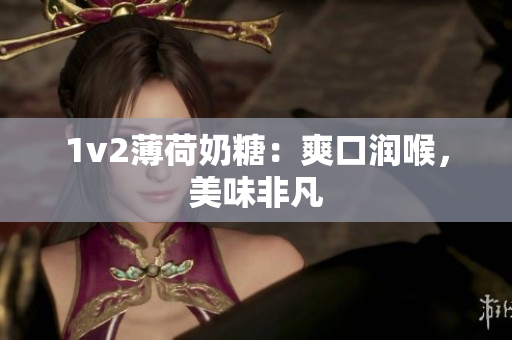 1v2薄荷奶糖：爽口润喉，美味非凡