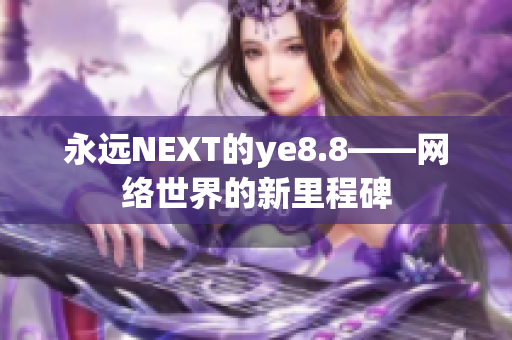 永远NEXT的ye8.8——网络世界的新里程碑