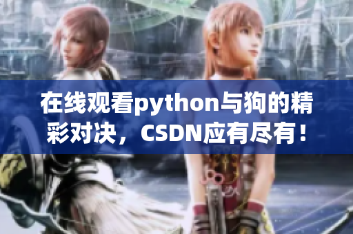 在线观看python与狗的精彩对决，CSDN应有尽有！