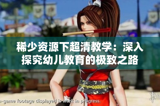 稀少资源下超清教学：深入探究幼儿教育的极致之路