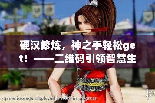 硬汉修炼，神之手轻松get！——二维码引领智慧生活