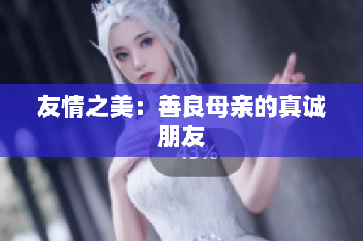 友情之美：善良母亲的真诚朋友