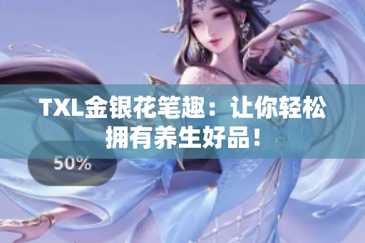 TXL金银花笔趣：让你轻松拥有养生好品！