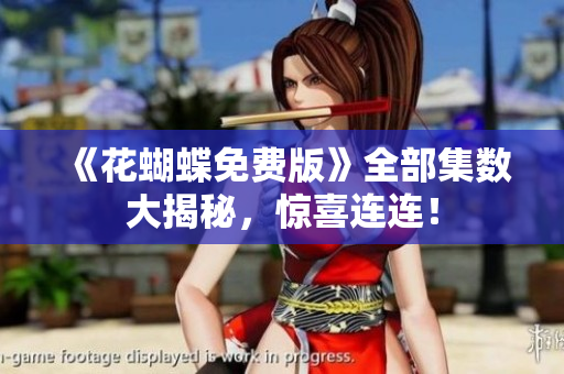 《花蝴蝶免费版》全部集数大揭秘，惊喜连连！