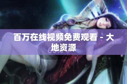 百万在线视频免费观看 - 大地资源