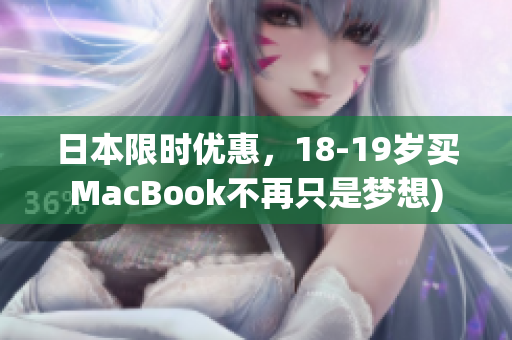 日本限时优惠，18-19岁买MacBook不再只是梦想)