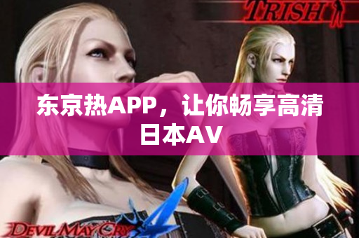 东京热APP，让你畅享高清日本AV