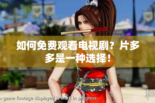 如何免费观看电视剧？片多多是一种选择！