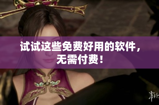 试试这些免费好用的软件，无需付费！