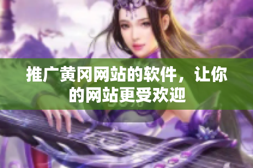 推广黄冈网站的软件，让你的网站更受欢迎