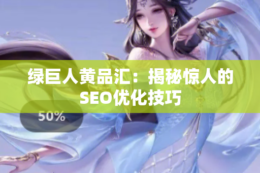 绿巨人黄品汇：揭秘惊人的SEO优化技巧