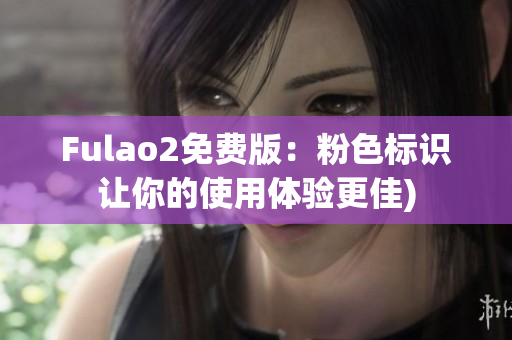 Fulao2免费版：粉色标识让你的使用体验更佳)