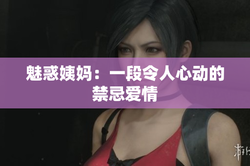 魅惑姨妈：一段令人心动的禁忌爱情