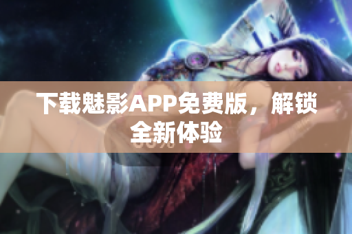 下载魅影APP免费版，解锁全新体验