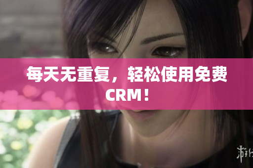 每天无重复，轻松使用免费CRM！