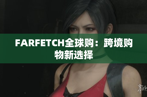 FARFETCH全球购：跨境购物新选择