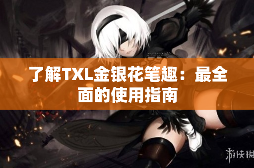 了解TXL金银花笔趣：最全面的使用指南