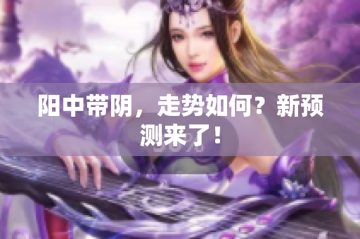 阳中带阴，走势如何？新预测来了！