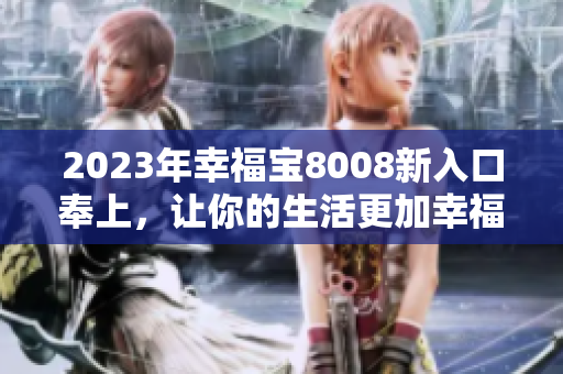 2023年幸福宝8008新入口奉上，让你的生活更加幸福！