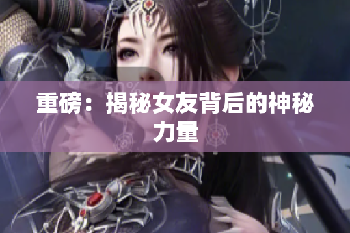 重磅：揭秘女友背后的神秘力量