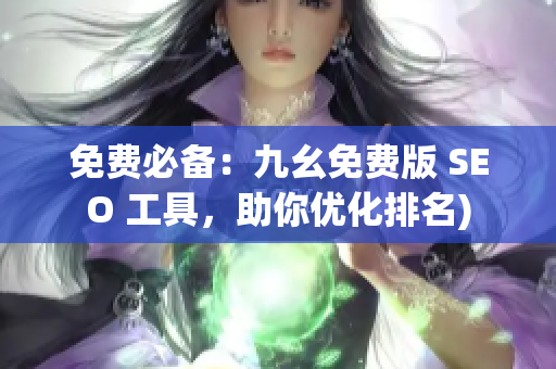 免费必备：九幺免费版 SEO 工具，助你优化排名)