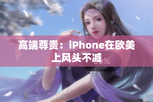 高端尊贵：iPhone在欧美上风头不减