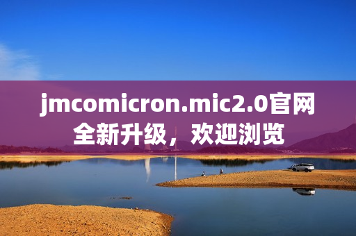 jmcomicron.mic2.0官网全新升级，欢迎浏览
