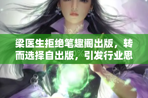 梁医生拒绝笔趣阁出版，转而选择自出版，引发行业思考