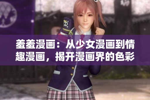羞羞漫画：从少女漫画到情趣漫画，揭开漫画界的色彩世界