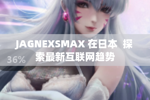 JAGNEXSMAX 在日本  探索最新互联网趋势